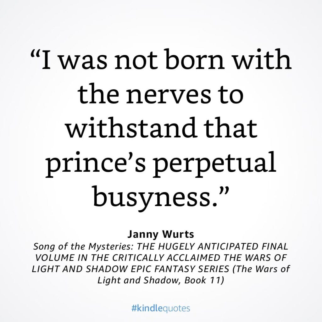 #kindlequote screencap. Text reads:

"I was not born with the nerves to withstand that prince's perpetual busyness."

Janny Wurts
Song of the Mysteries