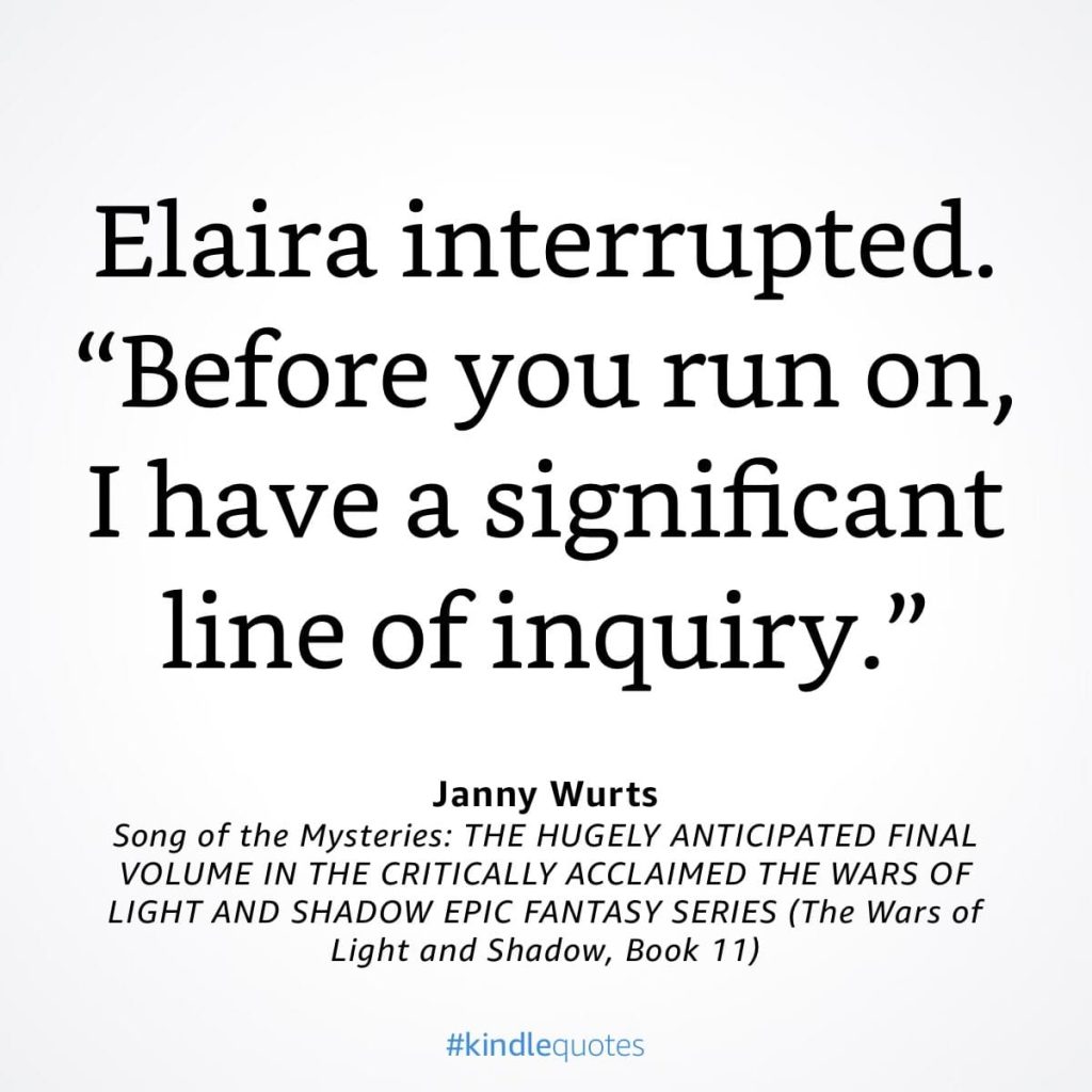 #kindlequote screencap. Text reads: 

Elaira interrupted.
"Before you run on, I have a significant line of inquiry."

Janny Wurts
Song of the Mysteries