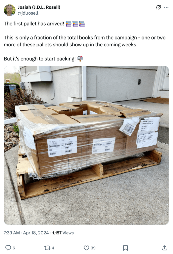 Screenshot of J.D.L. Rosell (@jdlrosell) tweet that reads:
The first pallet has arrived! 📚📚📚
This is only a fraction of the total books from the campaign - one or two more of these pallets should show up in the coming weeks.
But it's enough to start packing! 📬
Image is of a wooden pallet holding 10 boxes of books